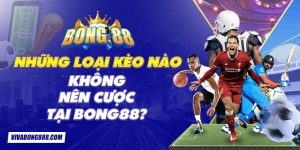 Những loại kèo nào không nên cược tại Bong88?