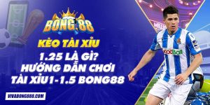 Kèo tài xỉu 1.25 là gì? Hướng dẫn chơi tài xỉu 1-1.5 Bong88