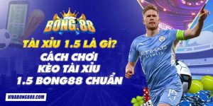 Tài xỉu 1.5 là gì? Cách chơi kèo tài xỉu 1.5 Bong88 chuẩn