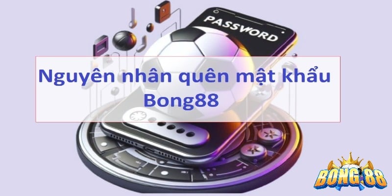 nguyên nhân quên mật khẩu Bong88