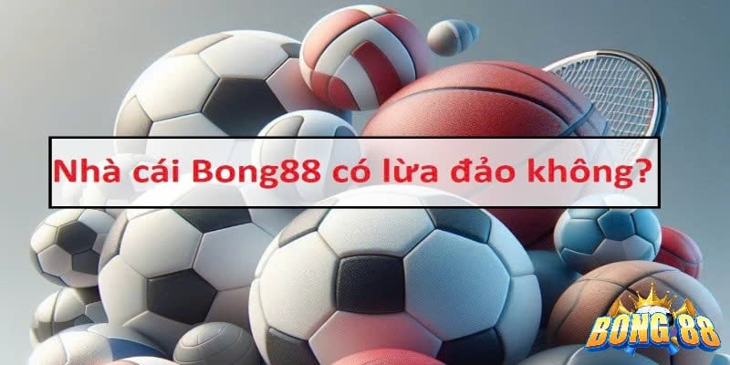 sự thật bong88 lừa đảo người chơi